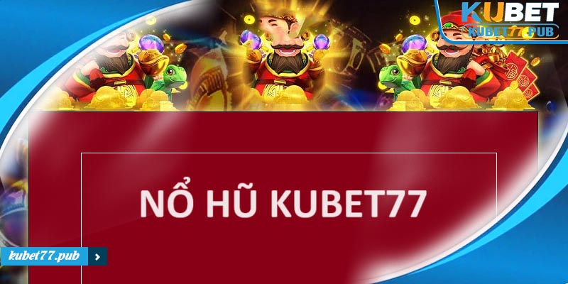 Tìm hiểu Nổ hũ Kubet77